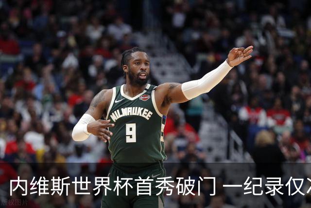 内维斯世界杯首秀破门 一纪录仅次C罗&拉莫斯