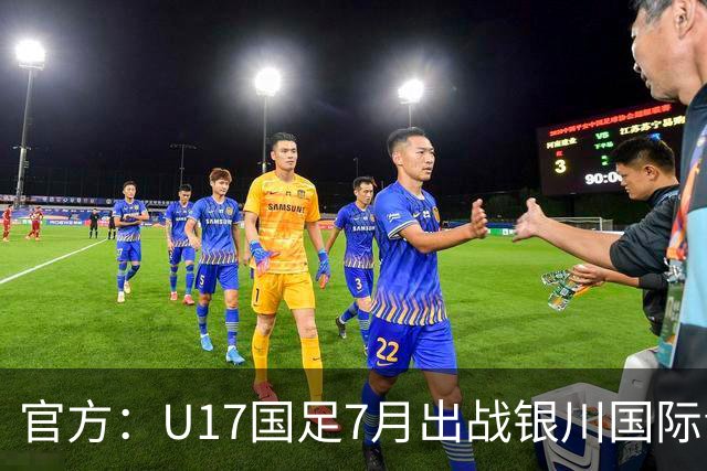 官方：U17国足7月出战银川国际青年赛 ，对阵尼日利亚等三队