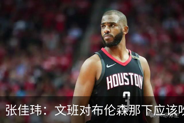 张佳玮：文班对布伦森那下应该吹恶犯 这意味着如果有G6他没法打